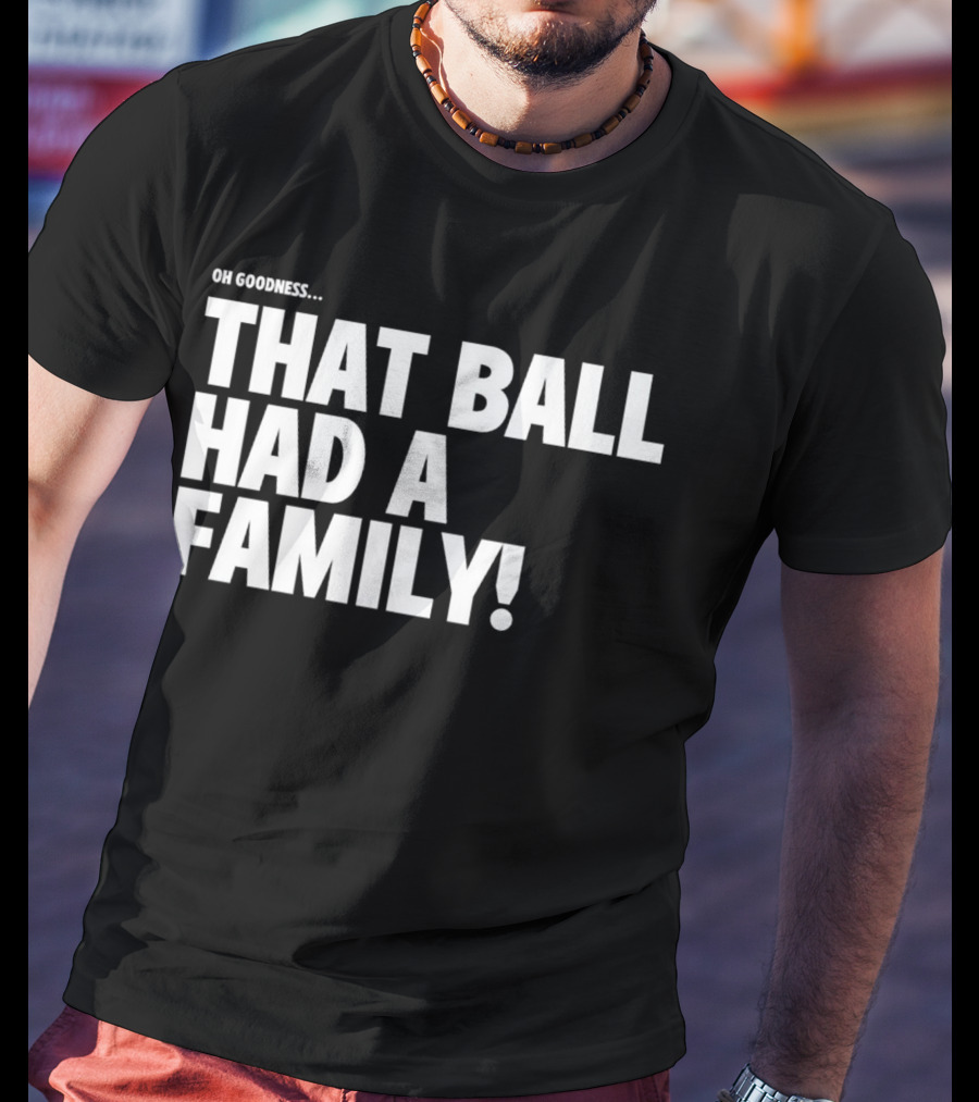Oh Goodness That Ball Had A Family T-Shirt