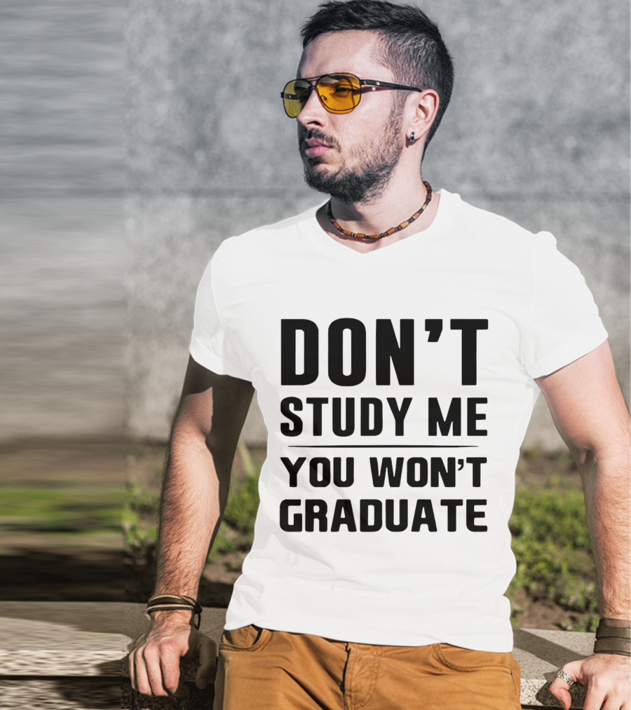 Don’t Study Me You Won’t Graduate T-Shirt