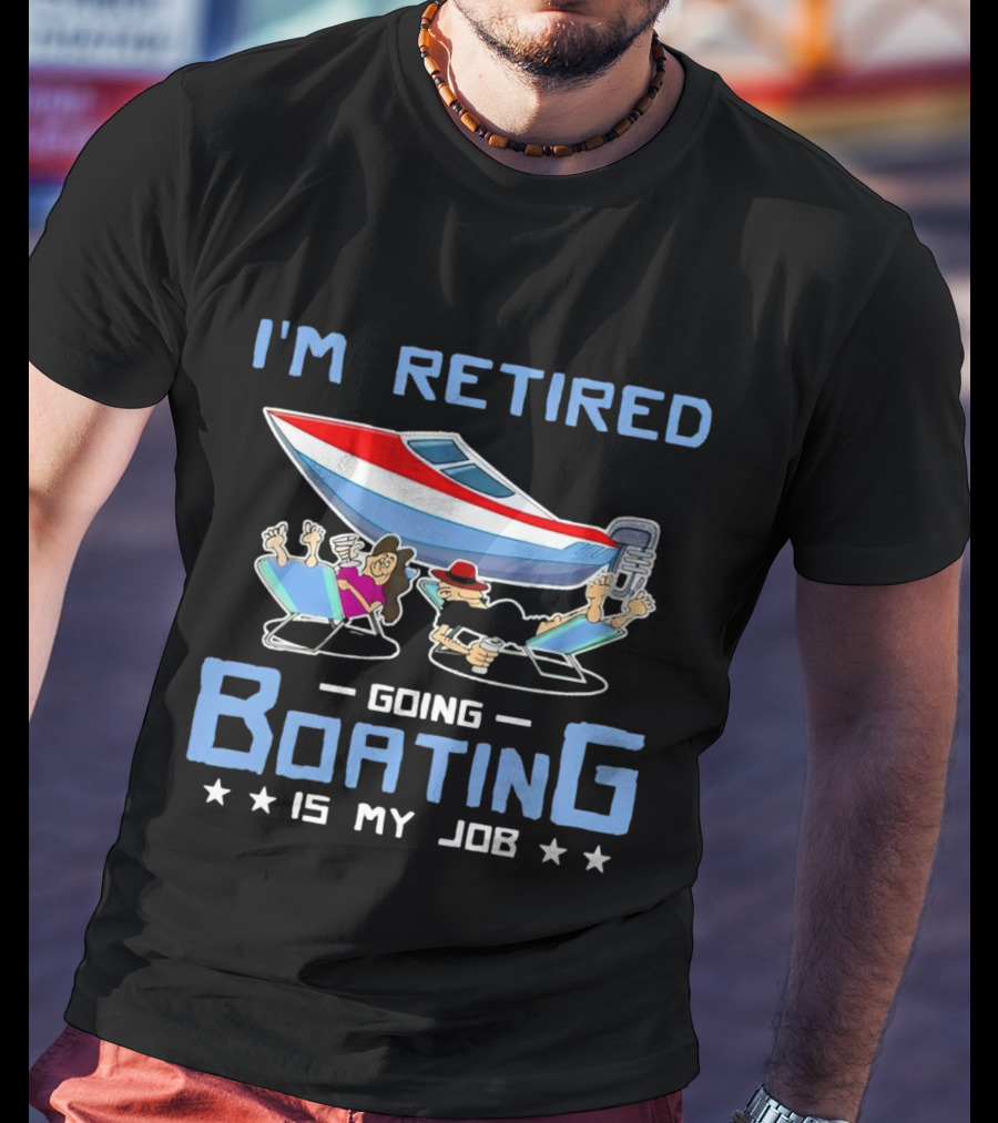 I'm Retired Going Boating Is My Job T-Shirt