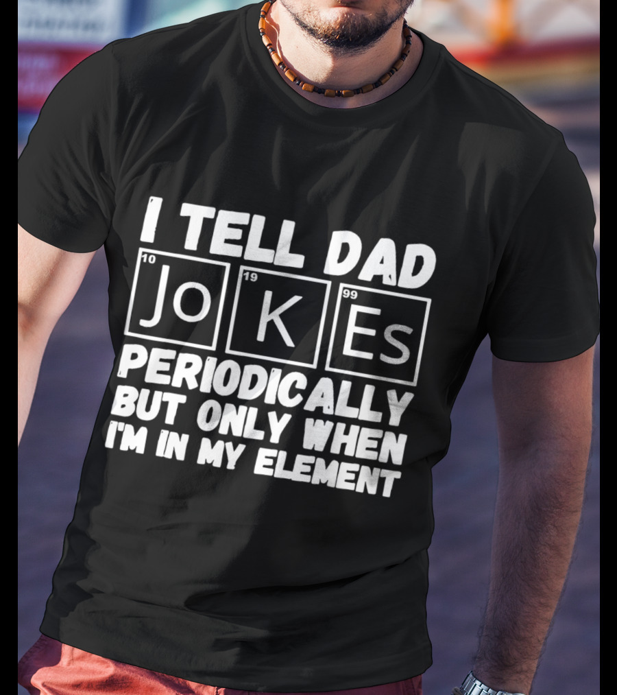I Tell Dad Jokes Periodically But Only When I’m In My Element With Periodic Table Elements T-Shirt