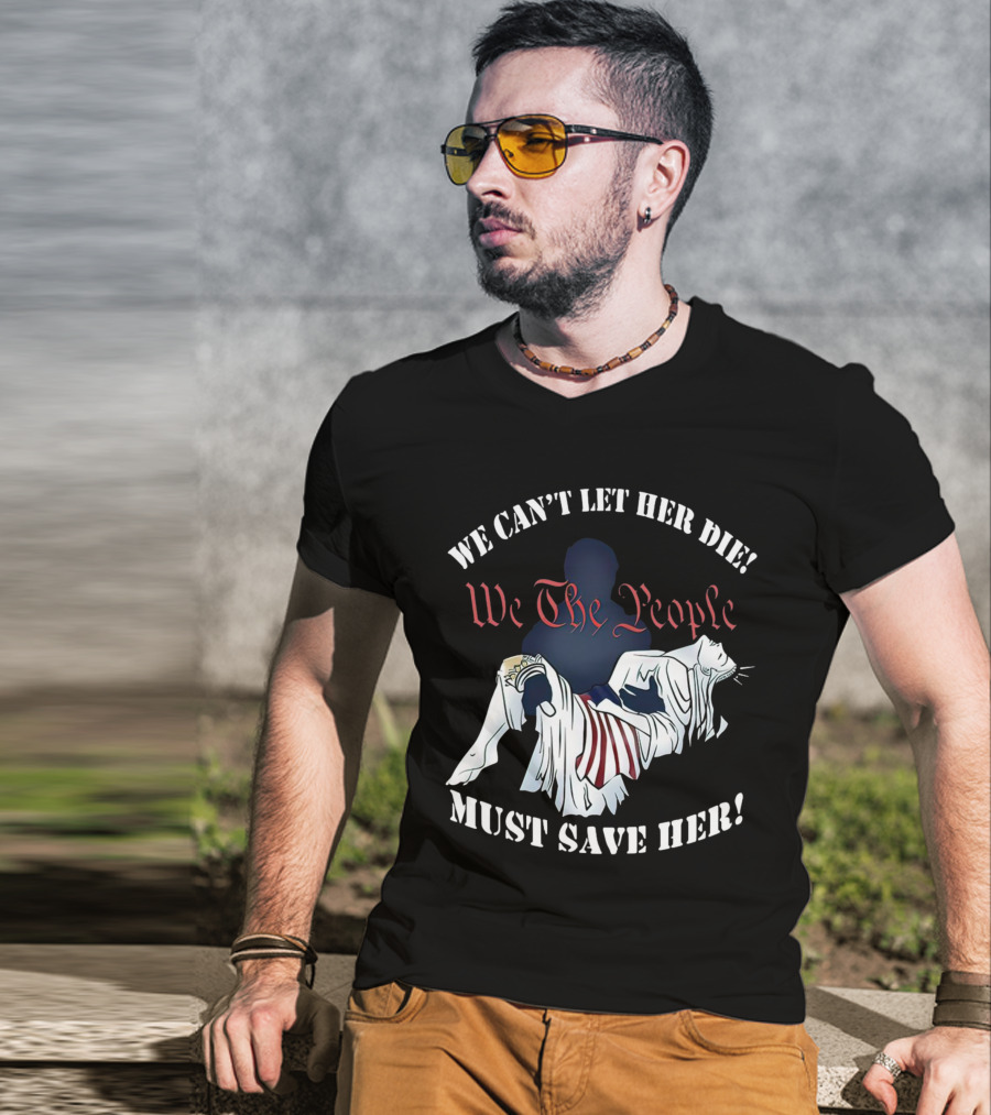 We Can't Let Her Die We The People Must Save Her Liberty Effigy T-Shirt