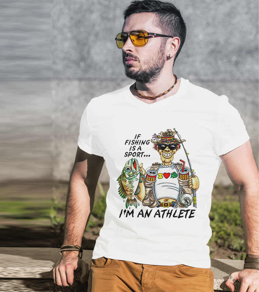If Fishing Is A Sport I'm An Athlete Beer I Love Fish T-Shirt