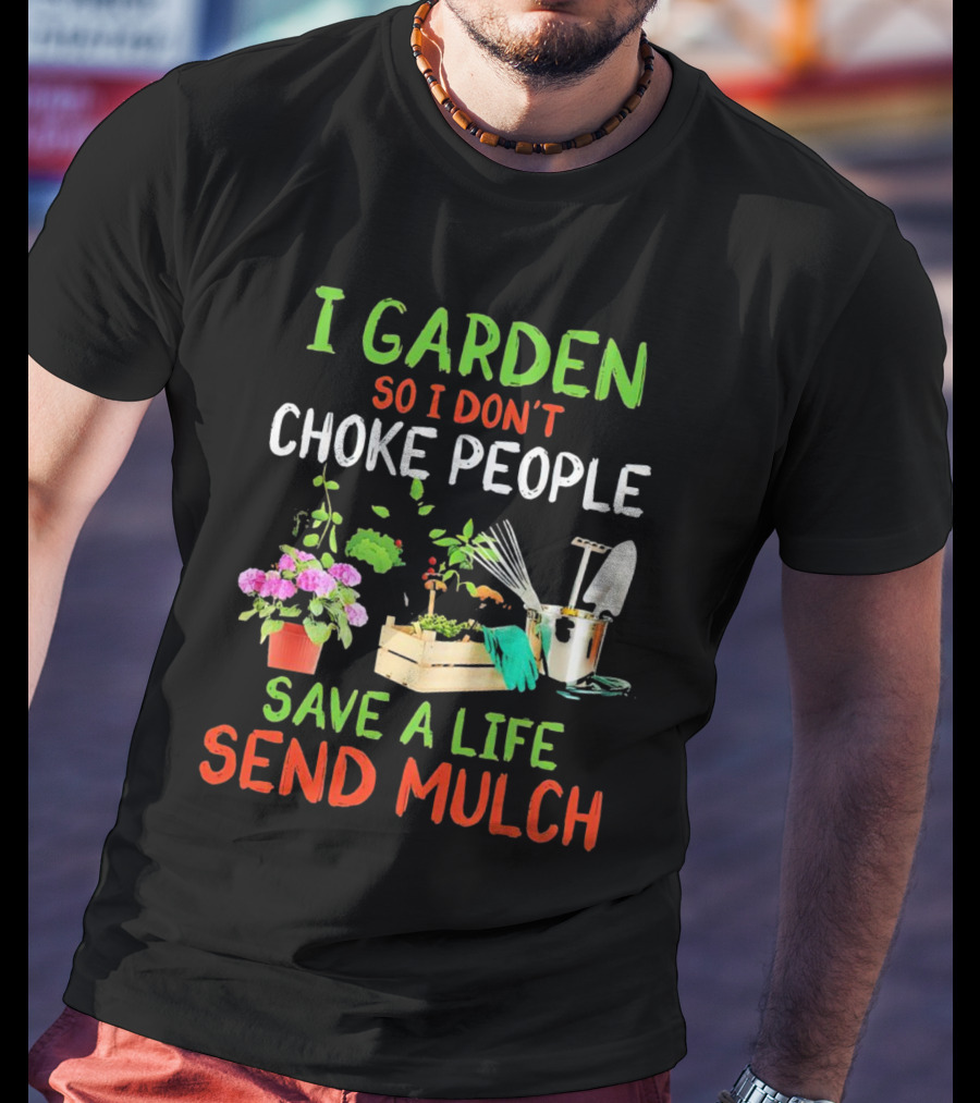 I Garden So I Don’t Choke People Save A Life Send Mulch Plant Tools Flowers Gardening Humor T-Shirt