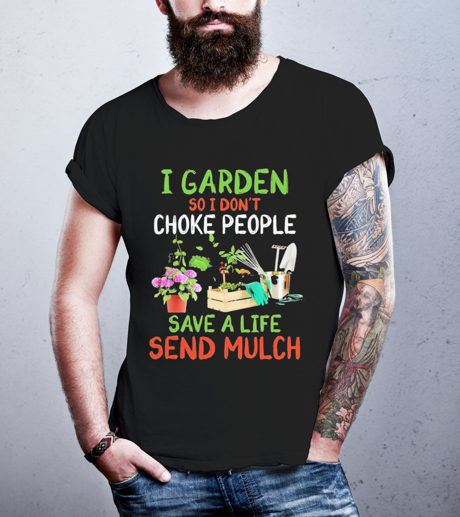 I Garden So I Don’t Choke People Save A Life Send Mulch Plant Tools Flowers Gardening Humor T-Shirt