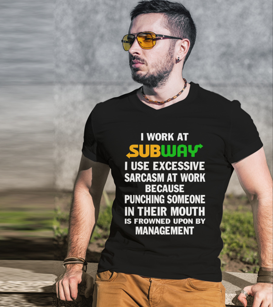 I Work At Subway I Use Excessive Sarcasm Because Punching Someone In Their Mouth Is Frowned Upon By Management T-Shirt