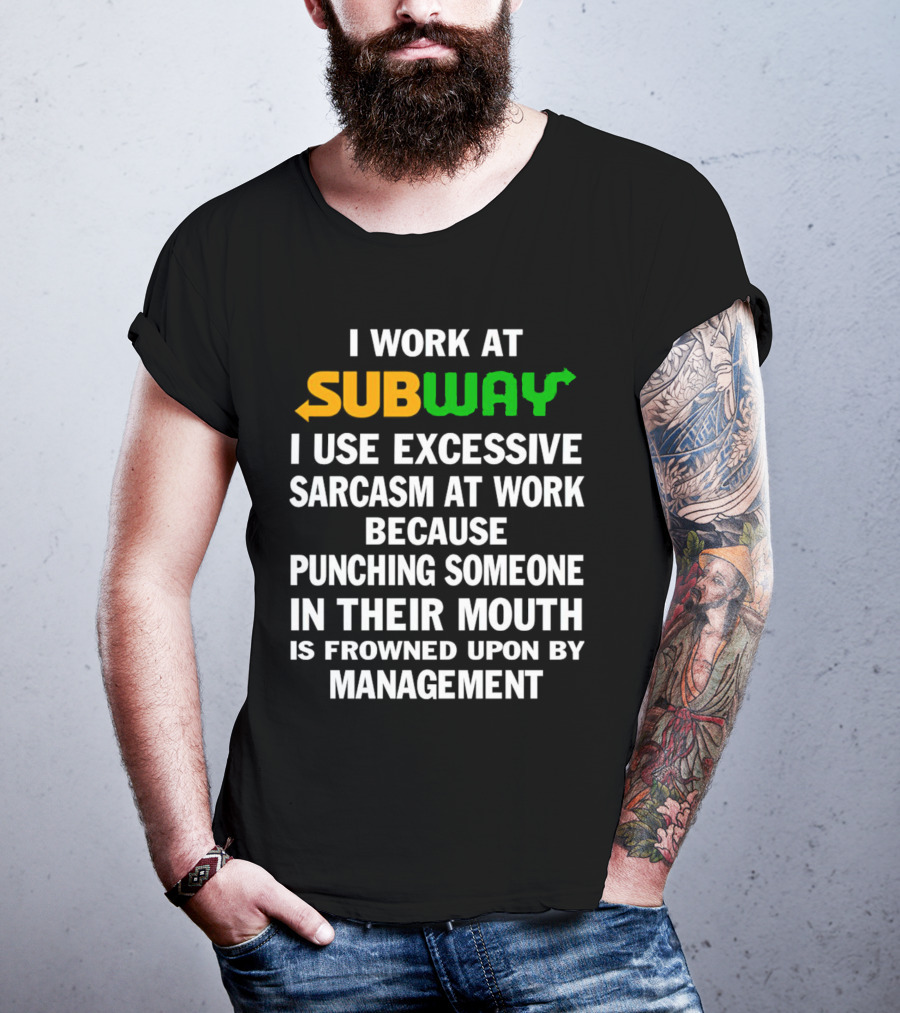 I Work At Subway I Use Excessive Sarcasm Because Punching Someone In Their Mouth Is Frowned Upon By Management T-Shirt