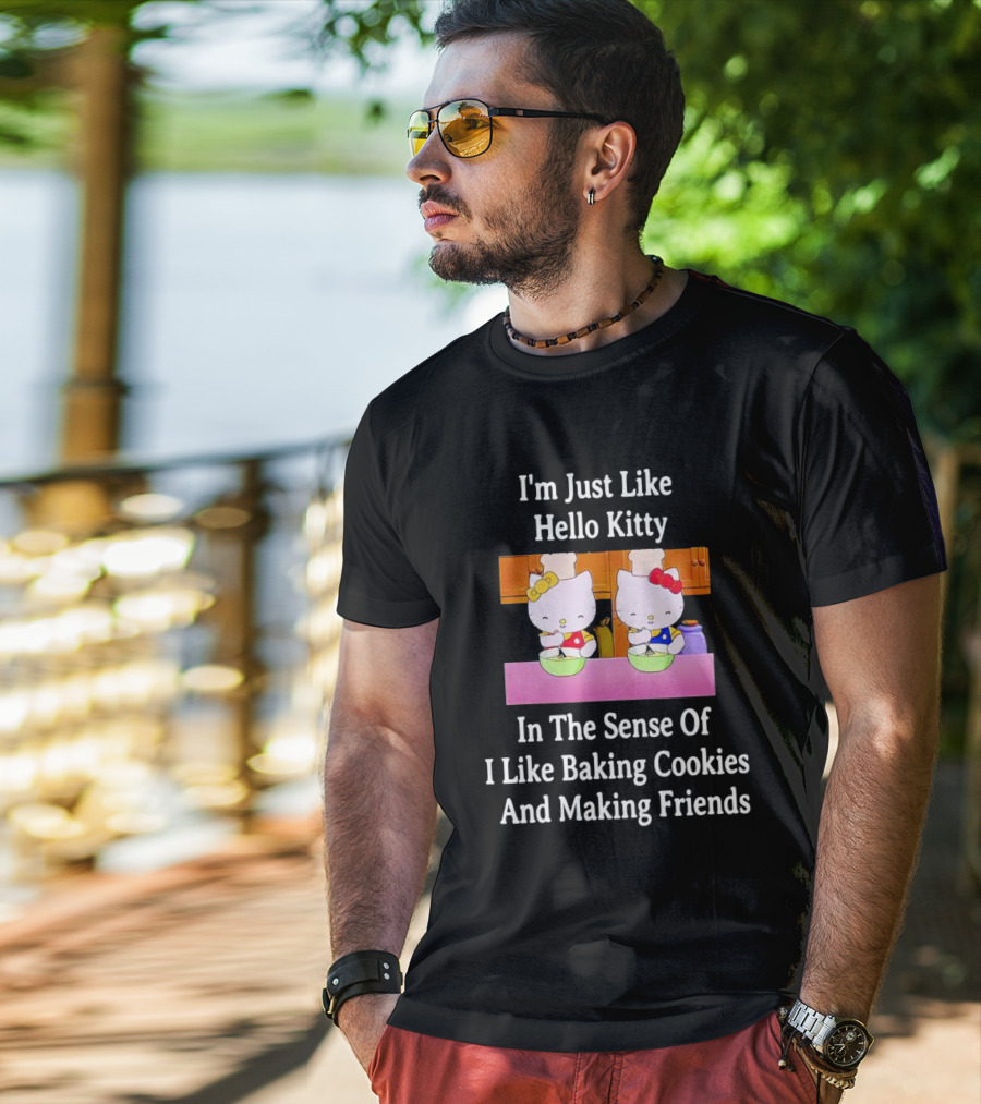 I'm Just Like Hello Kitty In The Sense Of I Like Baking Cookies And Making Friends T-Shirt