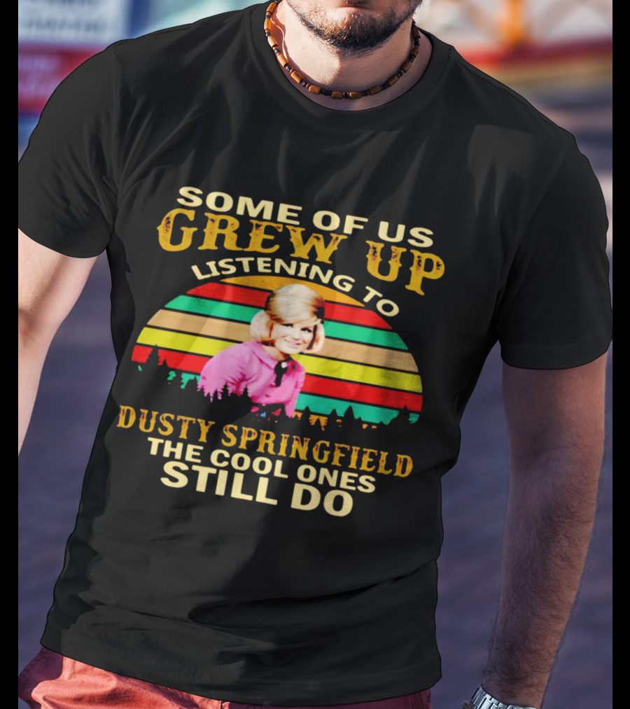 Some Of Us Grew Up Listening To Dusty Springfield The Cool Ones Still Do T-Shirt