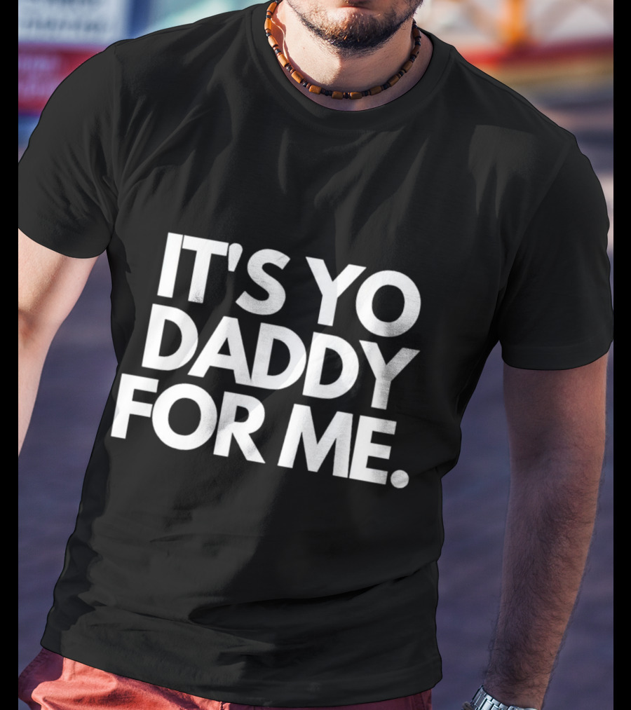 It's Yo Daddy For ME T-Shirt