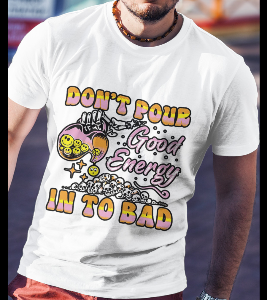Don’t Pour Good Energy In To Bad Smiley Faces And Skulls T-Shirt