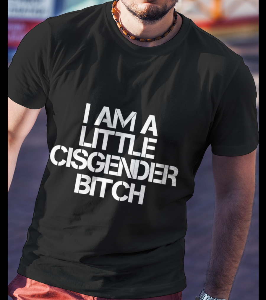 I Am A Little Cisgender Bitch T-Shirt
