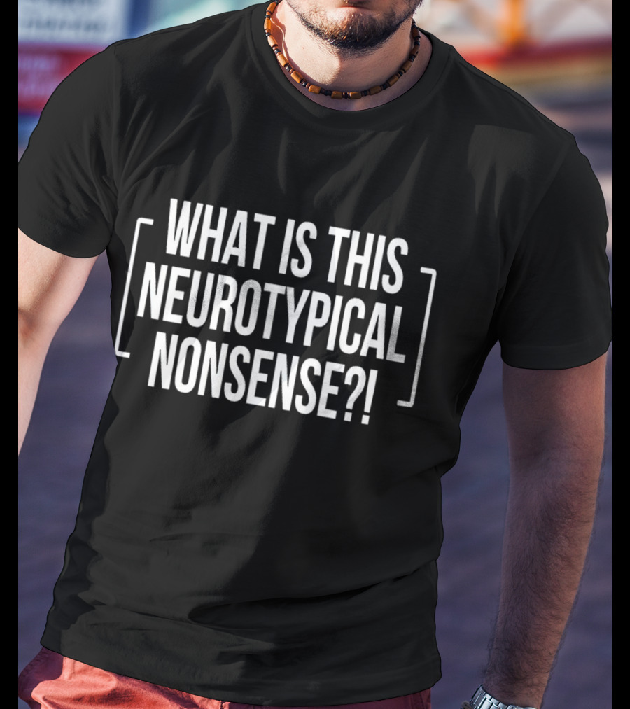What Is This Neurotypical Nonsense? T-Shirt