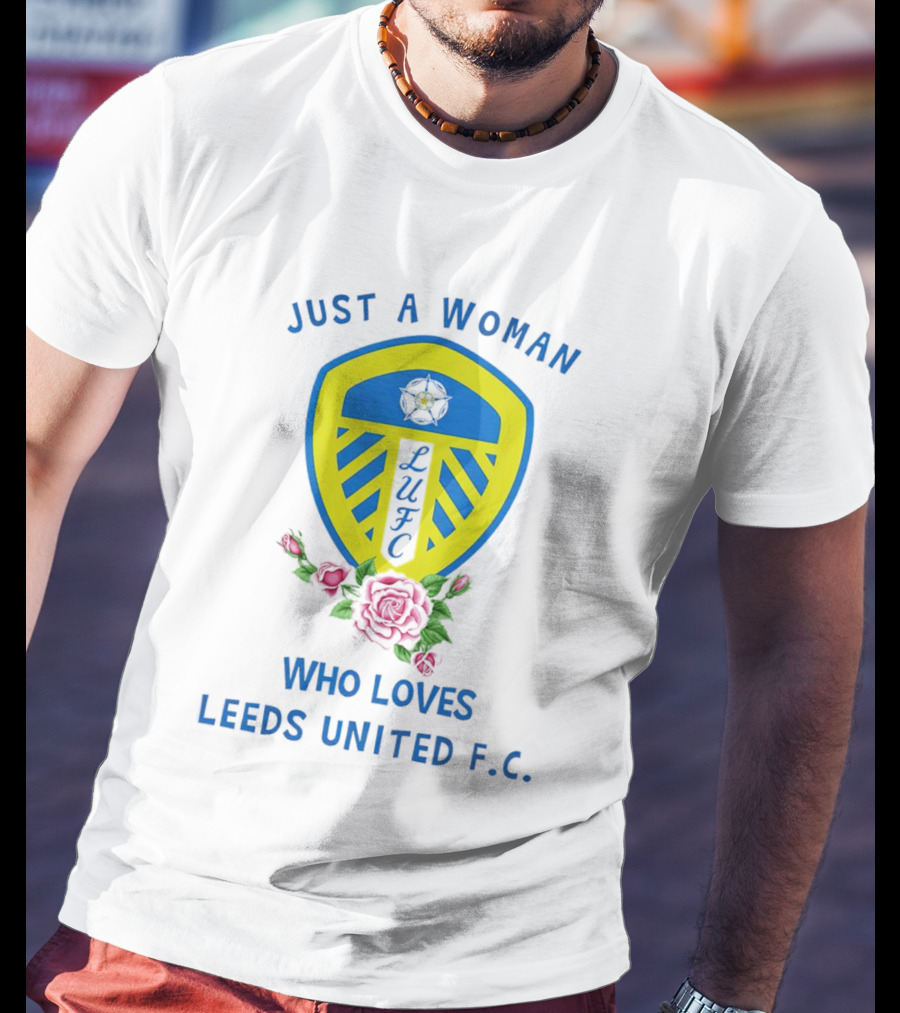 Just A Woman Who Loves Leeds United F.C. LUFC Badge And Roses T-Shirt