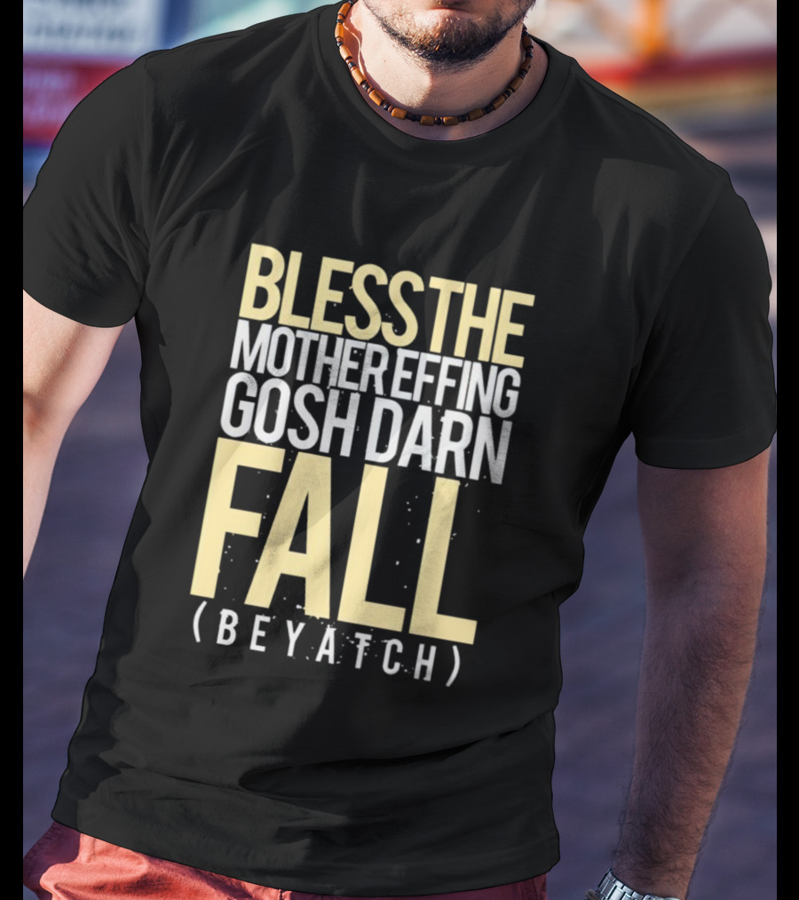 Bless The Mother Effing Gosh Darn Fall (Beyatch) T-Shirt