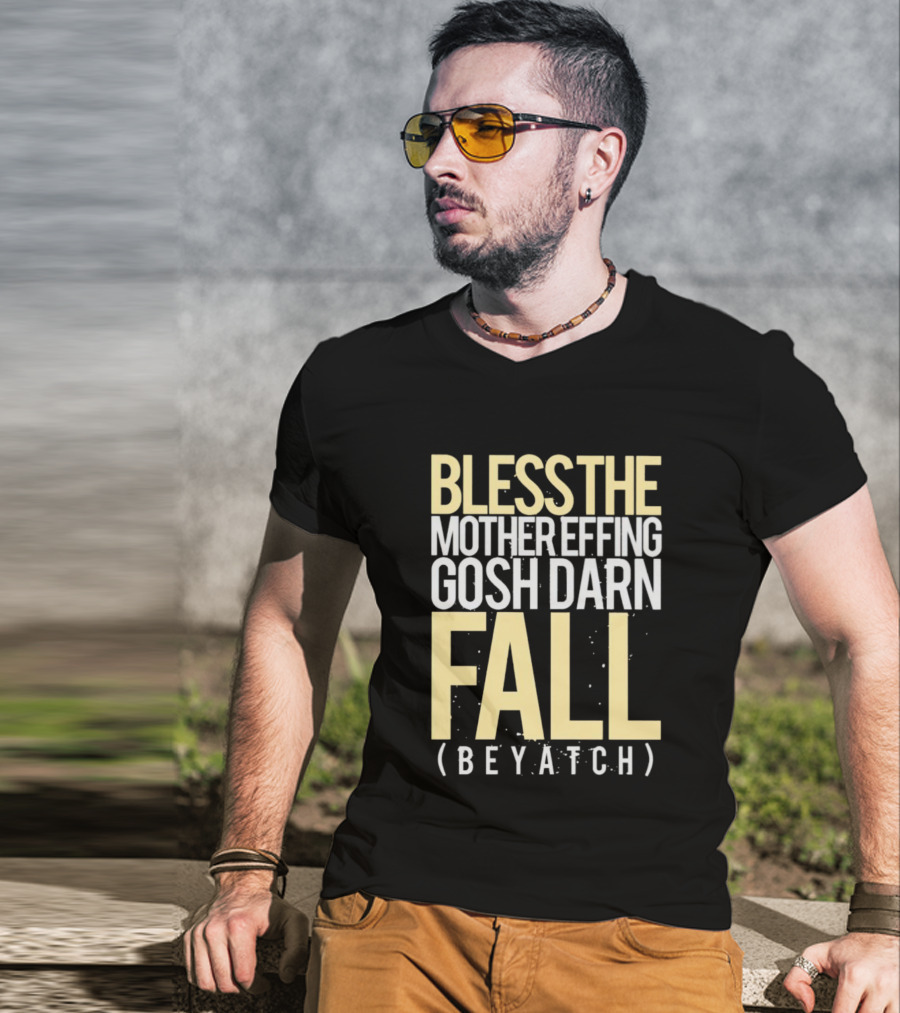 Bless The Mother Effing Gosh Darn Fall (Beyatch) T-Shirt