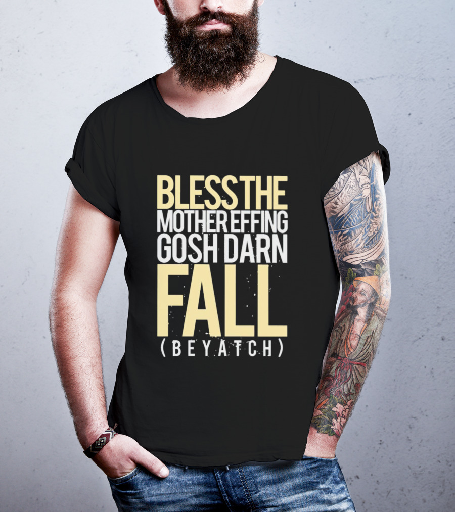 Bless The Mother Effing Gosh Darn Fall (Beyatch) T-Shirt