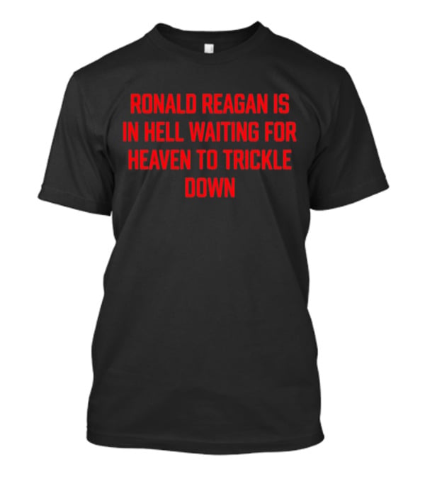 Ronald Reagan Is In Hell Waiting For Heaven To Trickle Down T-Shirt