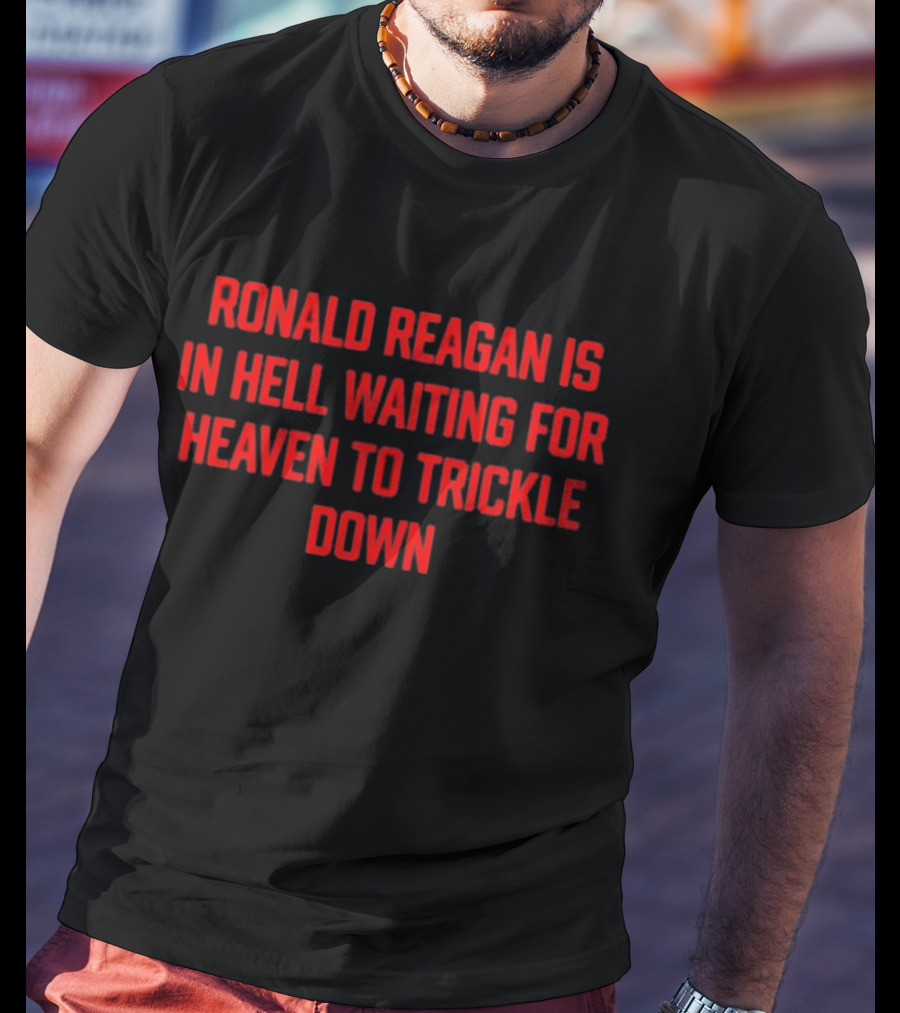Ronald Reagan Is In Hell Waiting For Heaven To Trickle Down T-Shirt