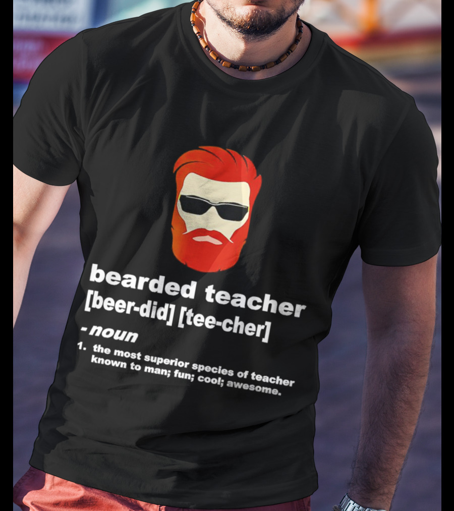 Bearded Teacher [Beer-Did] [Tee-Cher] - The Most Superior Species Of Teacher Known To Man; Fun; Cool; Awesome T-Shirt