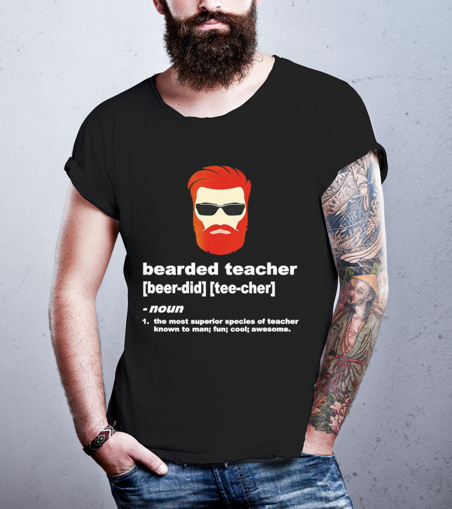 Bearded Teacher [Beer-Did] [Tee-Cher] - The Most Superior Species Of Teacher Known To Man; Fun; Cool; Awesome T-Shirt