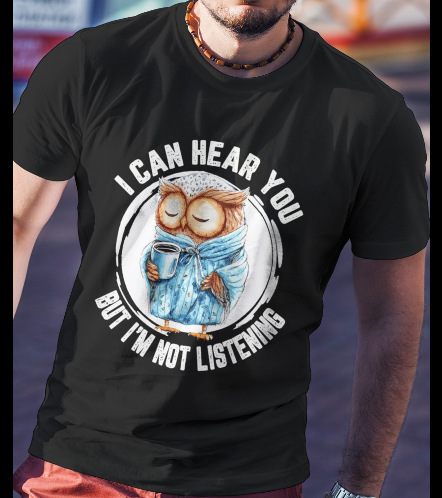 I Can Hear You But I'm Not Listening Owl In Bathrobe With Coffee Mug T-Shirt
