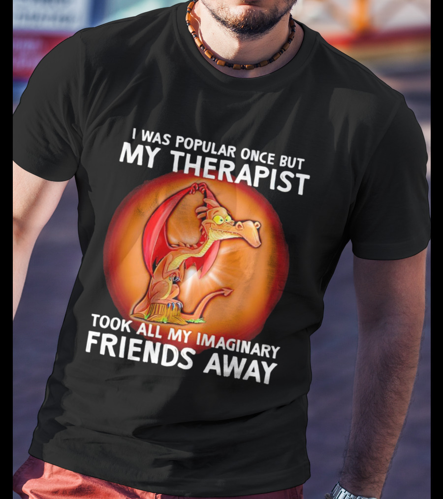 I Was Popular Once My Therapist Took All My Imaginary Friends Away Dragon T-Shirt