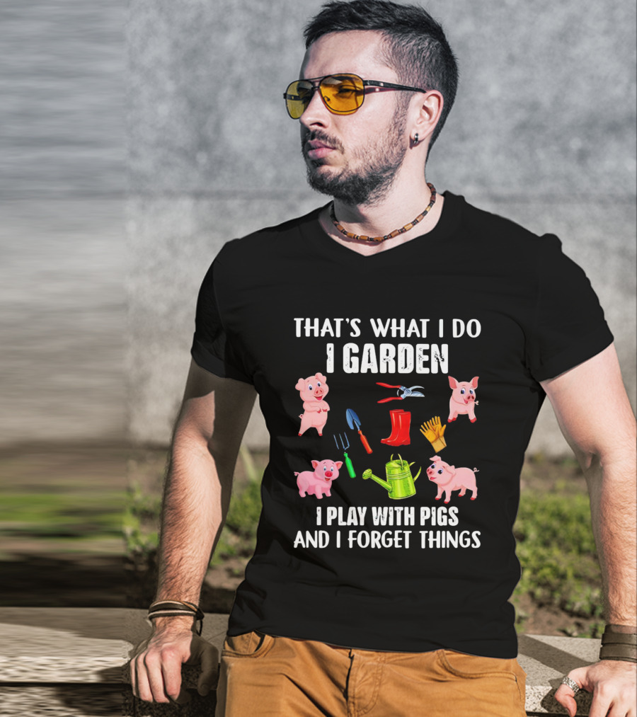 That’s What I Do I Garden I Play With Pigs And I Forget Things Pigs Gardening Tools T-Shirt
