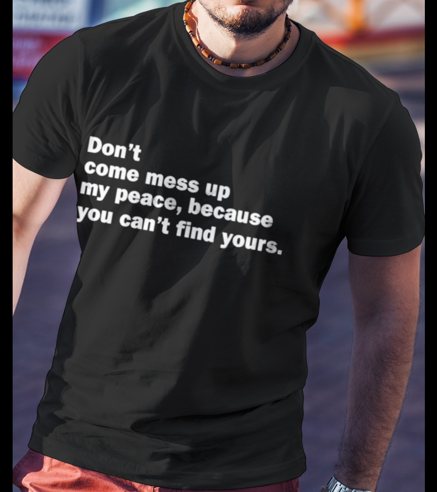 Don’t Come Mess Up My Peace Because You Can’t Find Yours T-Shirt