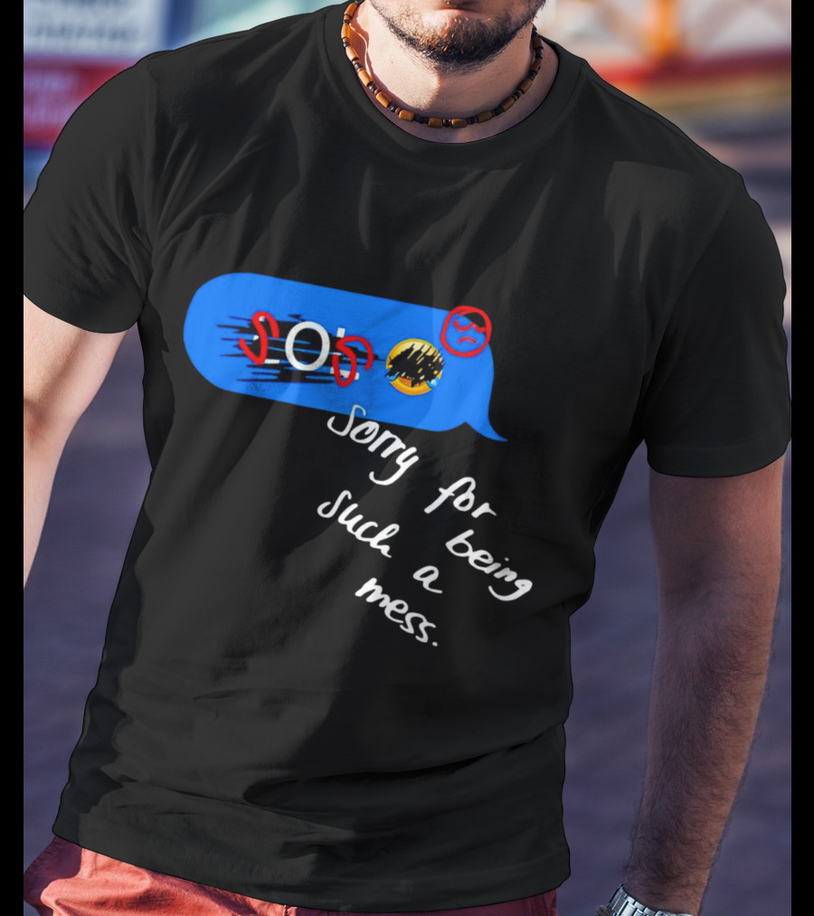 SOS Sorry For Being Such A Mess Emoticon Text Bubble T-Shirt
