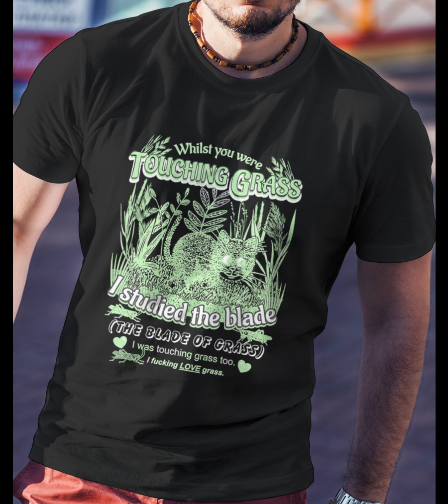 Whilst You Were Touching Grass I Studied The Blade Of Grass I Love Grass T-Shirt