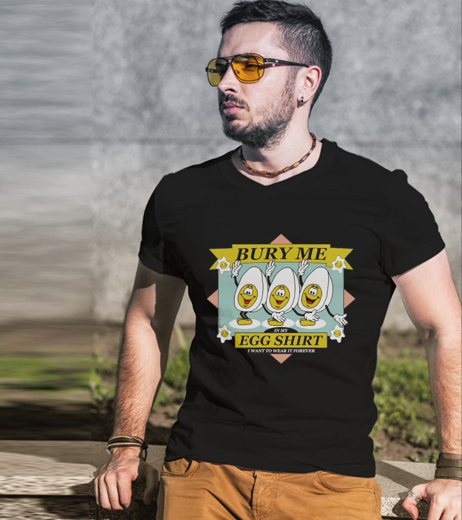 Bury Me In My Egg Shirt I Want To Wear It Forever T-Shirt
