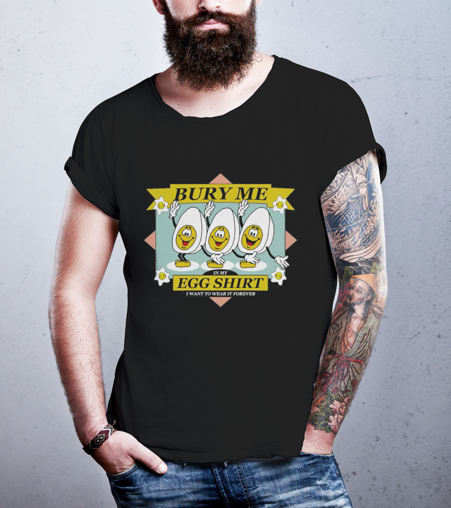 Bury Me In My Egg Shirt I Want To Wear It Forever T-Shirt