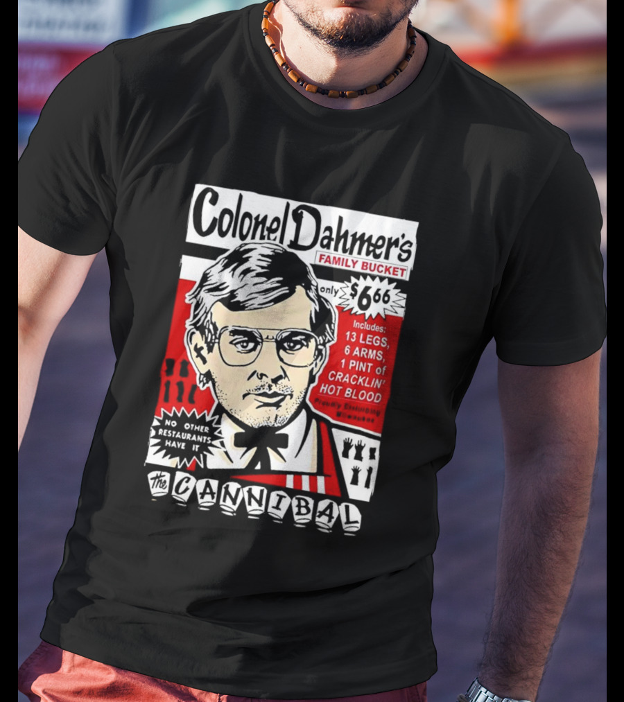 Colonel Dahmer's Family Bucket The Cannibal Includes 13 Legs 6 Arms 1 Pint Of Cracklin' Hot Blood No Other Restaurants Have It T-Shirt