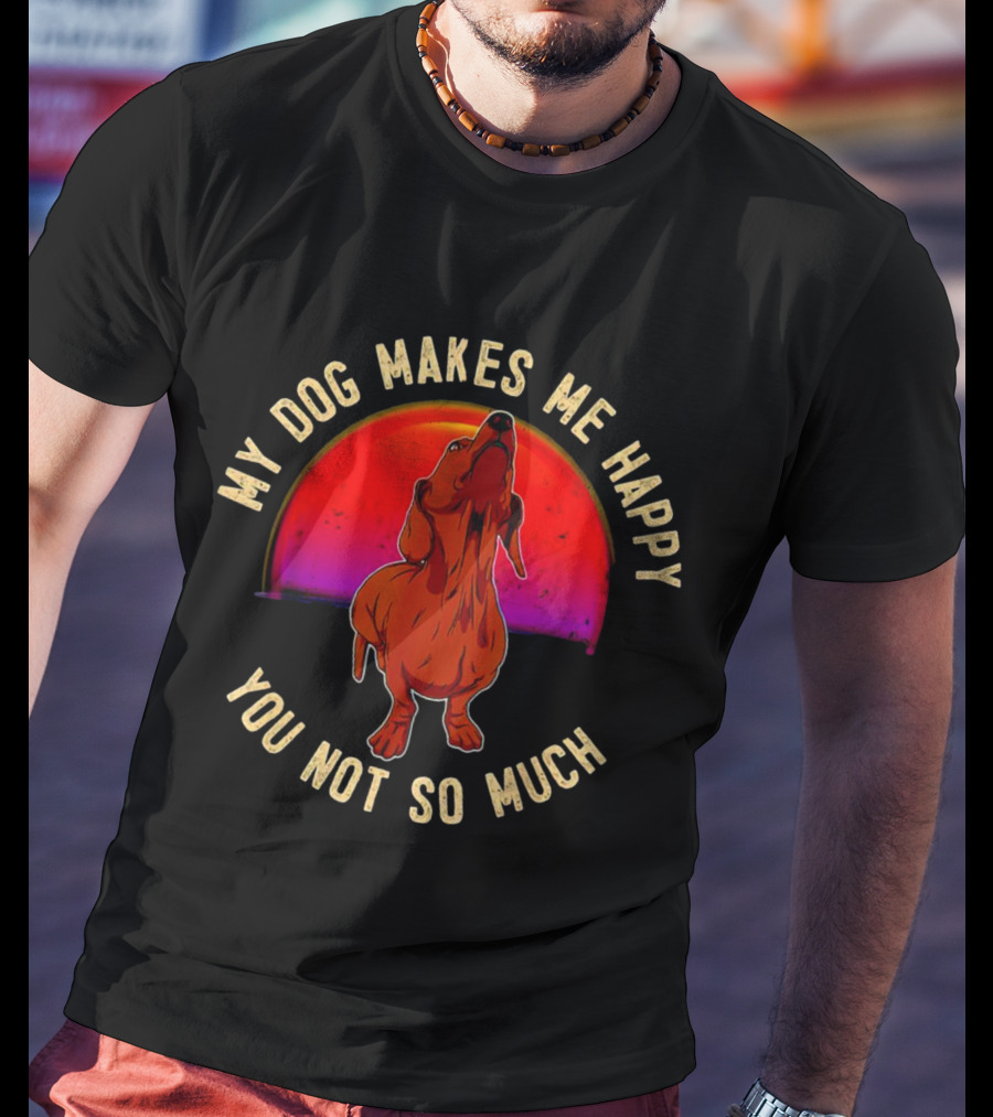 My Dog Makes Me Happy You Not So Much Dachshund Wiener Doxen Dog Vintage T-Shirt