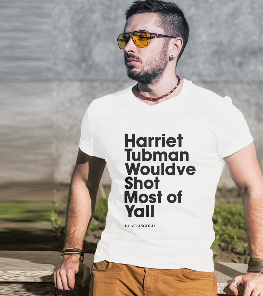 Harriet Tubman Wouldve Shot Most Of Yall BlackIsGold T-Shirt