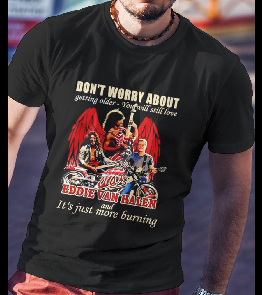 Don’t Worry About Getting Older You Will Still Love Eddie Van Halen And It’s Just More Burning T-Shirt