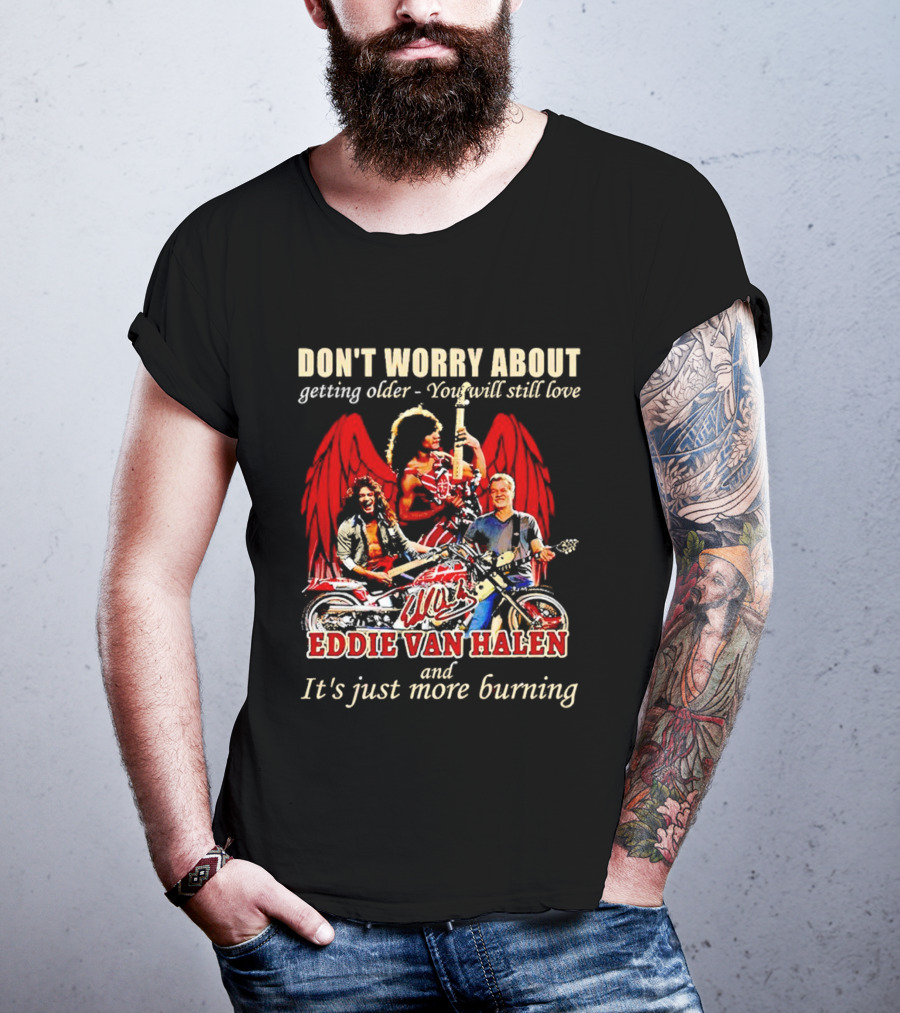 Don’t Worry About Getting Older You Will Still Love Eddie Van Halen And It’s Just More Burning T-Shirt