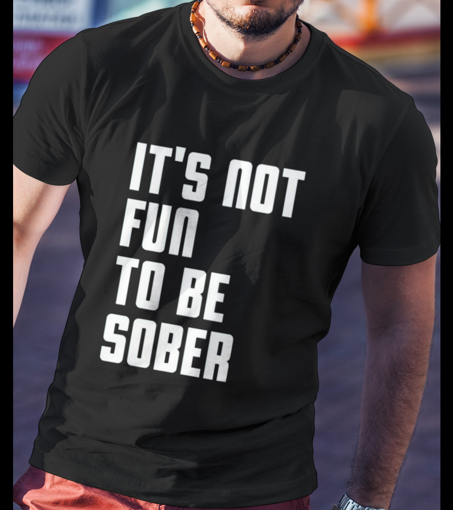 I Glanville It's Not Fun To Be Sober T-Shirt