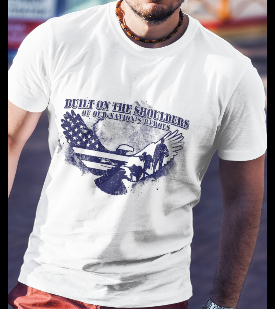 Built On The Shoulders Of Our Nation’s Heroes With American Flag And Eagle T-Shirt