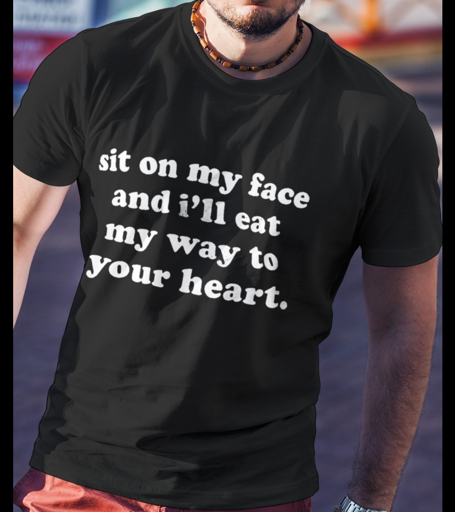 Sit On My Face And I'll Eat My Way To Your Heart T-Shirt