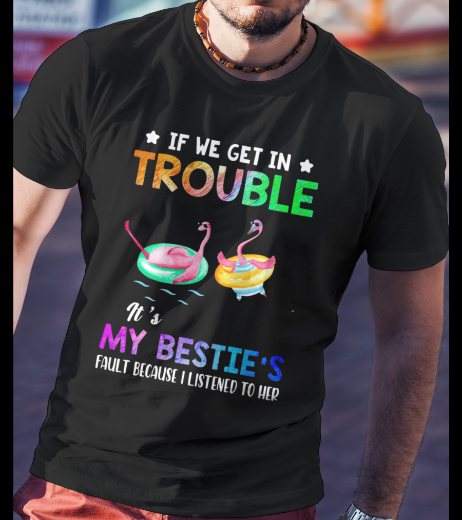 If We Get In Trouble It's My Bestie's Fault Because I Listened To Her Flamingo Floating Fun T-Shirt