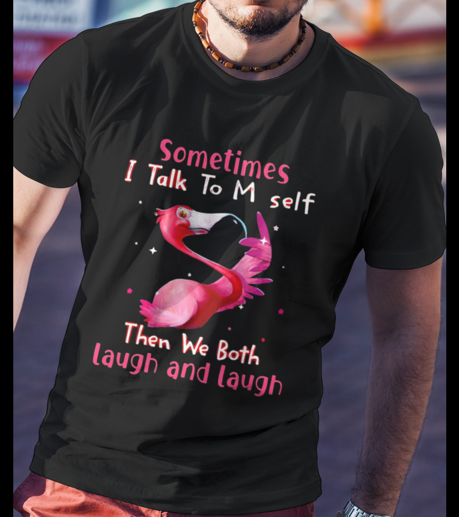 Flamingo Sometimes I Talk To Myself Then We Both Laugh And Laugh T-Shirt