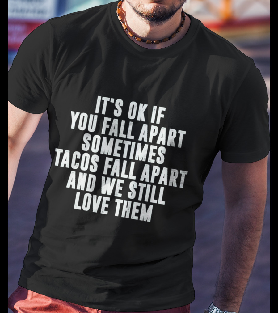 It's OK If You Fall Apart Sometimes Tacos Fall Apart And We Still Love Them T-Shirt