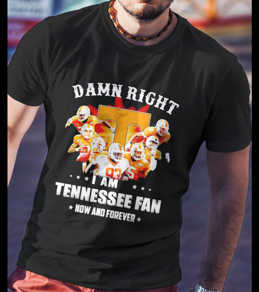 Damn Right I Am A Tennessee Volunteers Football Fan Now And Forever T-Shirt