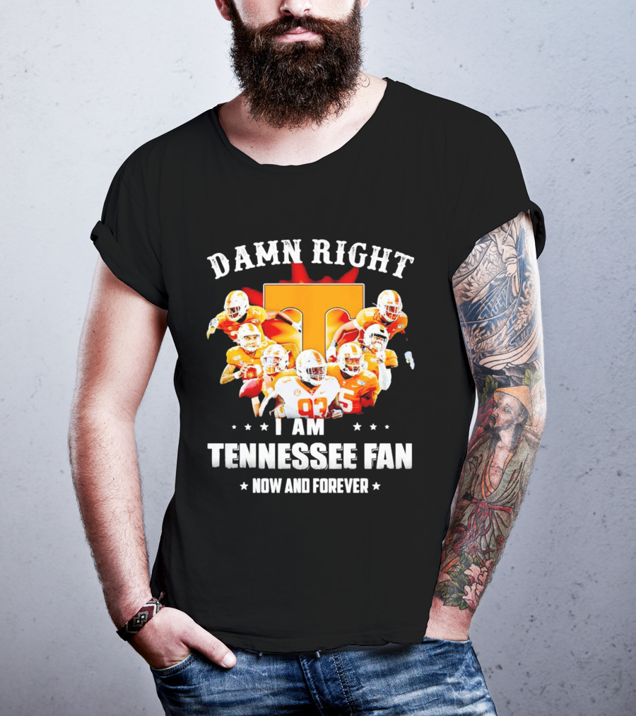 Damn Right I Am A Tennessee Volunteers Football Fan Now And Forever T-Shirt