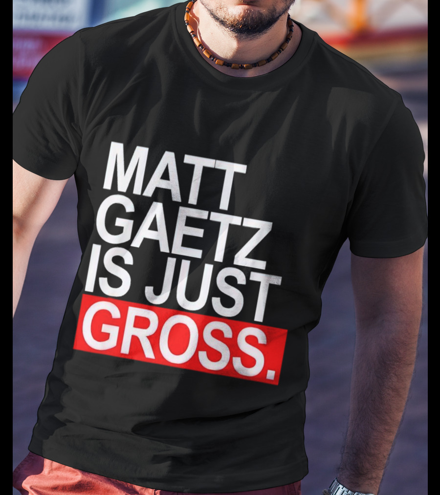 Matt Gaetz Is Just Gross T-Shirt