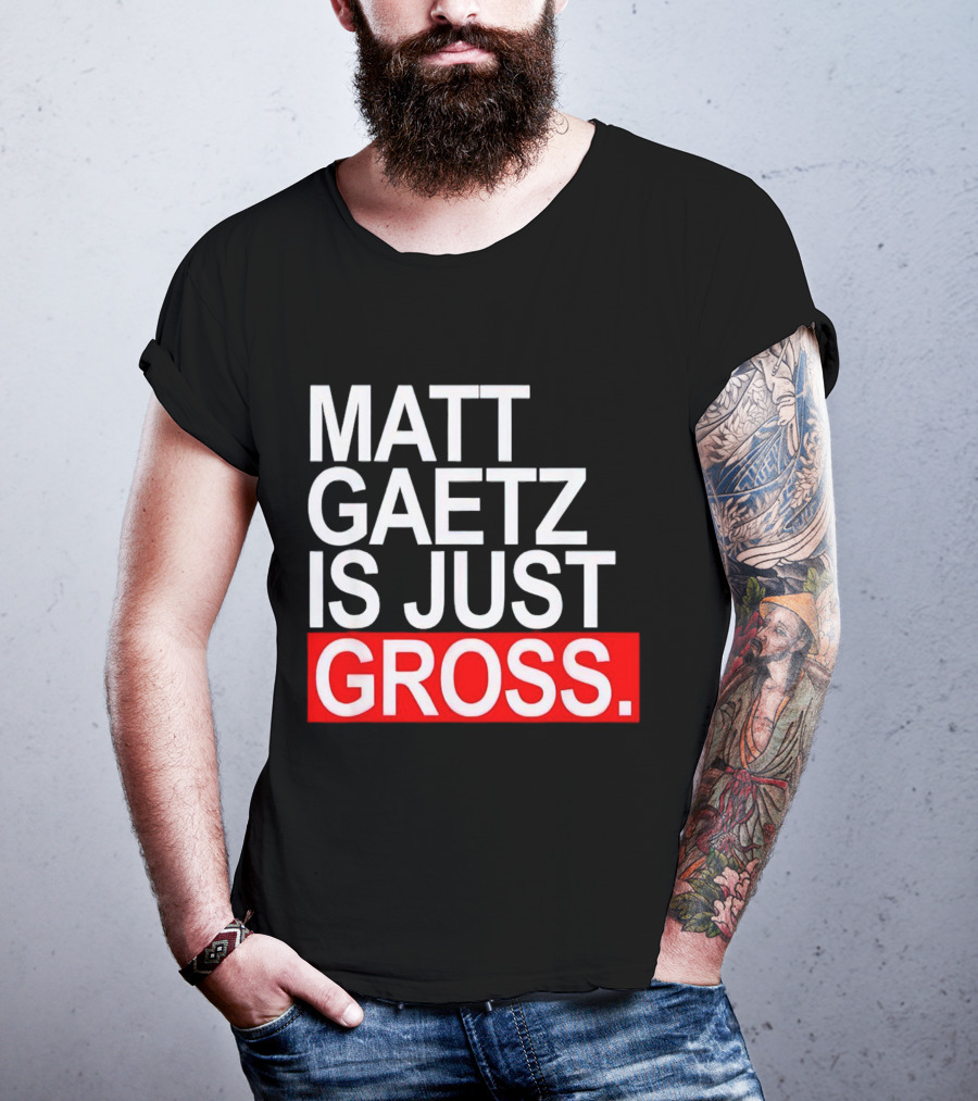 Matt Gaetz Is Just Gross T-Shirt