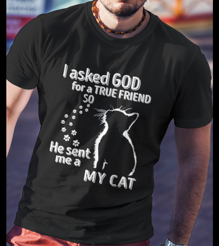 I Asked God For A True Friend So He Sent Me A My Cat Paw Prints T-Shirt