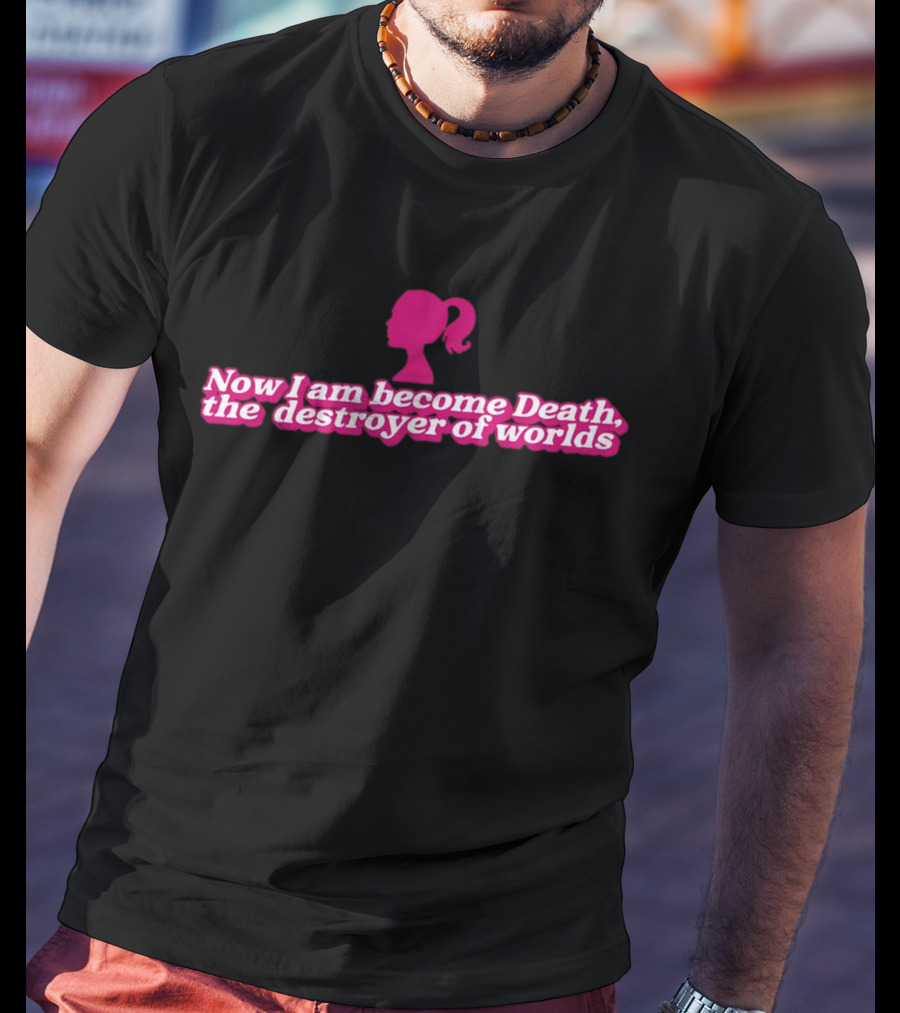 Barbie Now I Am Become Death The Destroyer Of Worlds T-Shirt
