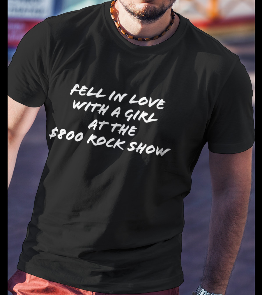 Fell In Love With A Girl At The $800 Rock Show T-Shirt